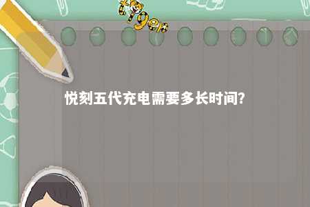 悦刻五代充电需要多长时间
？ 